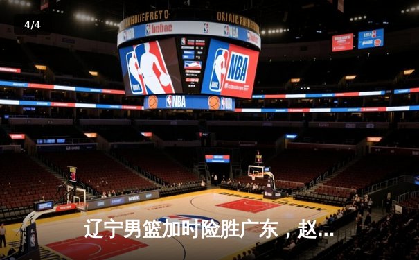 辽宁男篮加时险胜广东，赵继伟33分率队夺赛点 - 4