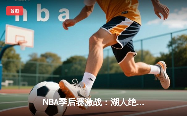 NBA季后赛激战：湖人绝地反击，詹姆斯40分率队逆转掘金