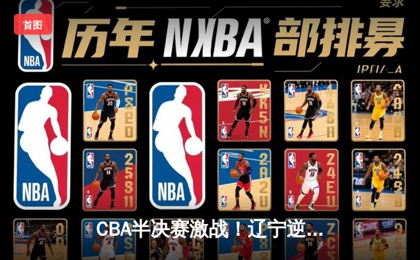 CBA半决赛激战！辽宁逆转广东总分2-1领先 赵继伟砍28分导演大逆转