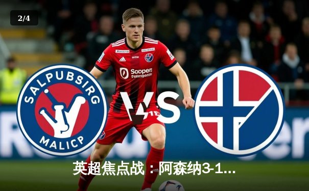 英超焦点战：阿森纳3-1力克利物浦，萨卡传射建功助枪手登顶积分榜 - 2