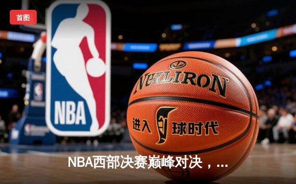 NBA西部决赛巅峰对决，勇士力克湖人锁定总决赛席位