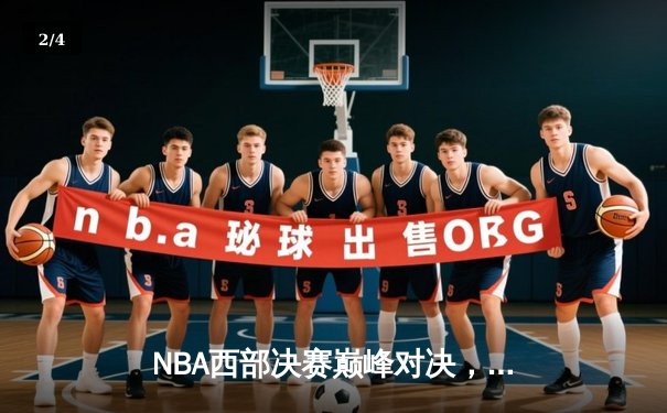 NBA西部决赛巅峰对决，勇士力克湖人锁定总决赛席位 - 2