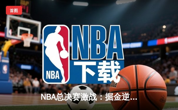 NBA总决赛激战：掘金逆转绿军，约基奇三双统治加时赛