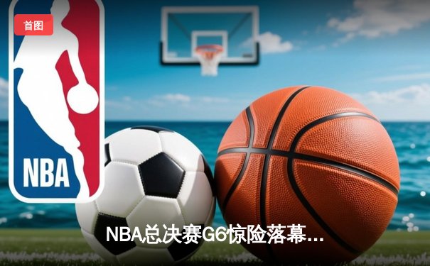 NBA总决赛G6惊险落幕，丹佛掘金击败热火夺队史首冠