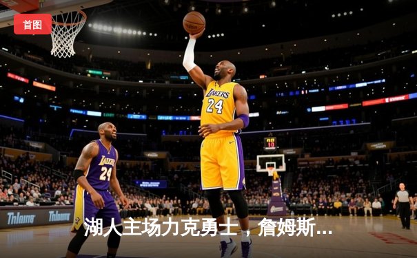 湖人主场力克勇士，詹姆斯关键三分锁定胜局